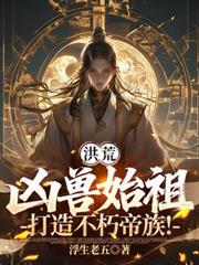 洪荒:凶兽始祖,打造不朽帝族!