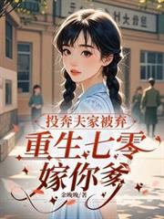 投奔夫家被弃,重生七零嫁你爹