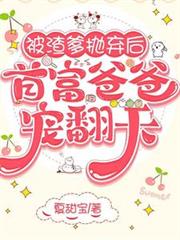 被渣爹拋弃后,首富爸爸宠翻天