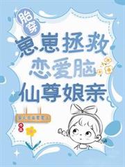 胎穿:崽崽拯救恋爱脑仙尊娘亲