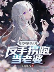 师父叫我带女儿?反手拐跑当老婆