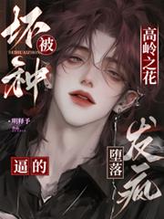 高岭之花被坏种逼的墮落发疯
