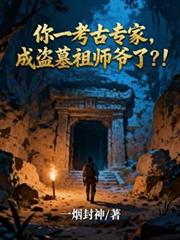 你一考古专家,成盗墓祖师爷了?