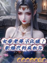 女帝老婆不让碰?新婚夜钓美杜莎