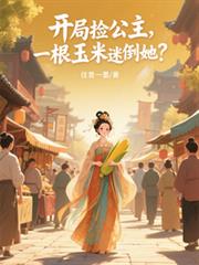开局捡公主,一根玉米迷倒她?