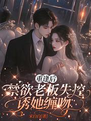 重逢后,禁欲老板失控诱她缠吻