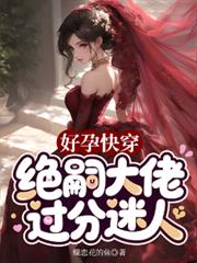 好孕快穿,绝嗣大佬过分迷人