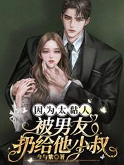 因为太黏人,被男友扔给他小叔