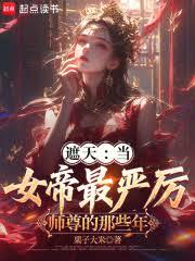 遮天:当女帝最严厉师尊的那些年