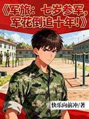 军旅:七岁参军,军花倒追十年!