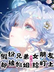 假扮兄弟女朋友,却被他姐给盯上