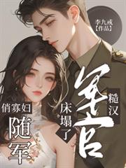 俏寡妇随军,糙汉军官床榻了