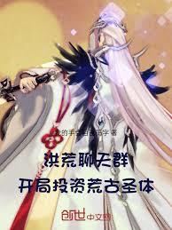 洪荒聊天群,开局投资荒古圣体!