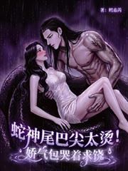 蛇神尾巴尖太烫!娇气包哭着求饶