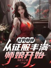 权势巅峰,从征服丰满师娘开始