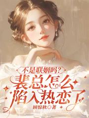不是联姻吗?裴总怎么陷入热恋了