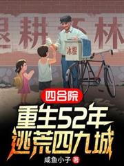 四合院:重生52年,逃荒四九城