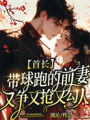 首长带球跑的前妻又争又抢又勾人