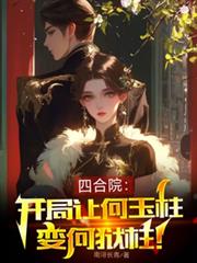 四合院:开局让何雨柱变何狱柱!