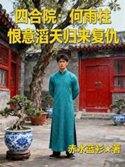 四合院:何雨柱恨意滔天归来复仇