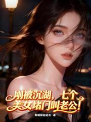 刚被沉湖,七个美女堵门叫老公!